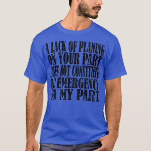 A Lack Of Planning On Your Part Does Not Constitut T-Shirt