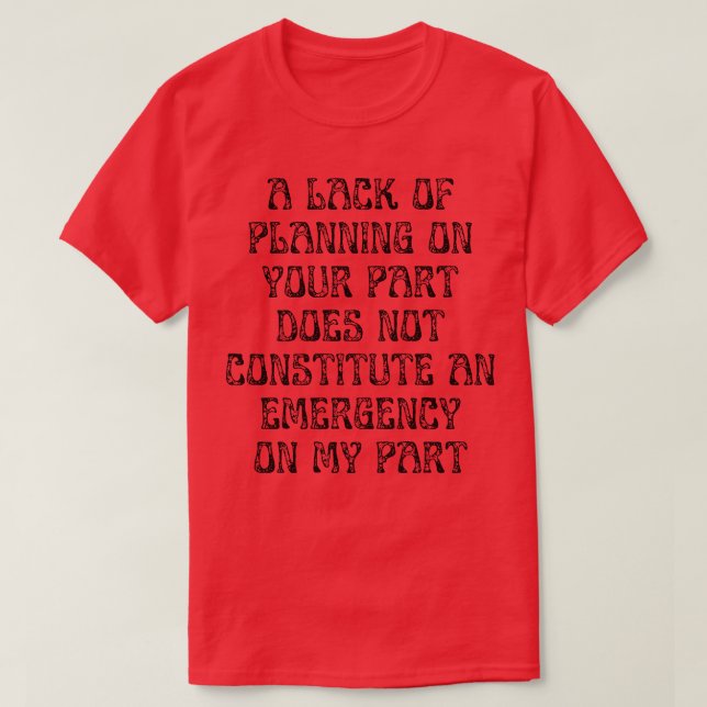 A Lack Of Planning On Your Part Does Not Constitut T-Shirt (Design Front)