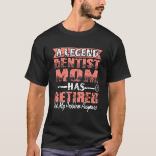 A Legend Dentist Mum Has Retired Not My Problem Pr T-Shirt