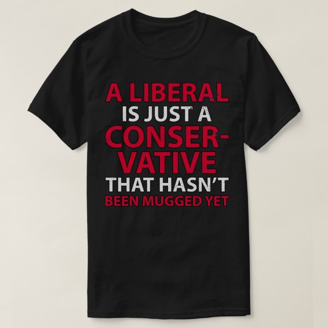 A Liberal is Just a Conservative That Hasnt Been M T-Shirt (Design Front)