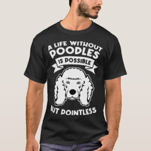a life without poodles is possible but pointless p T-Shirt