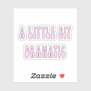 A little bit dramatic, drama queen,funny,cute,litt