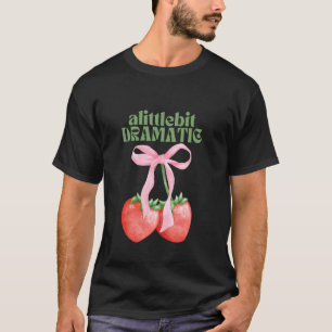 A Little Bit Dramatic Strawberry Coquette Aestheti T-Shirt