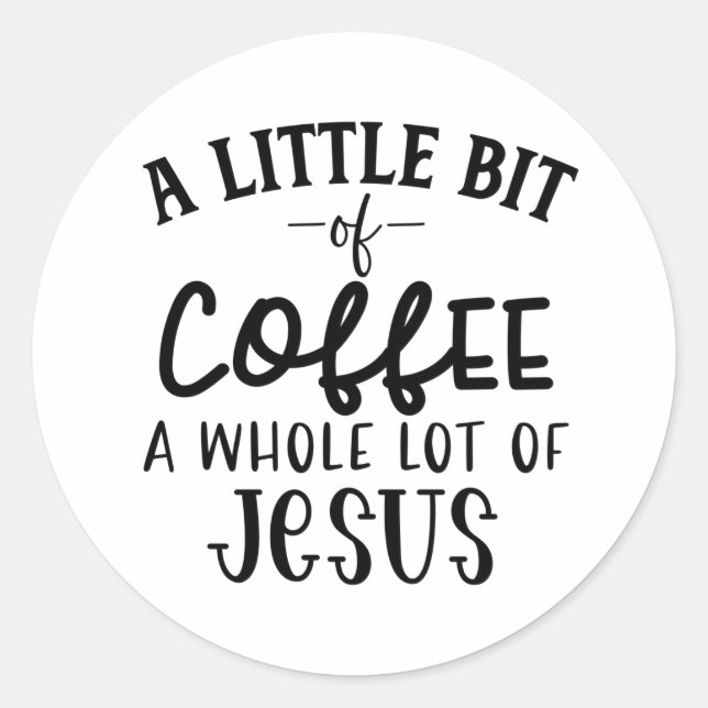A Little Bit of Coffee and A Whole Lot of Jesus Classic Round Sticker (Front)