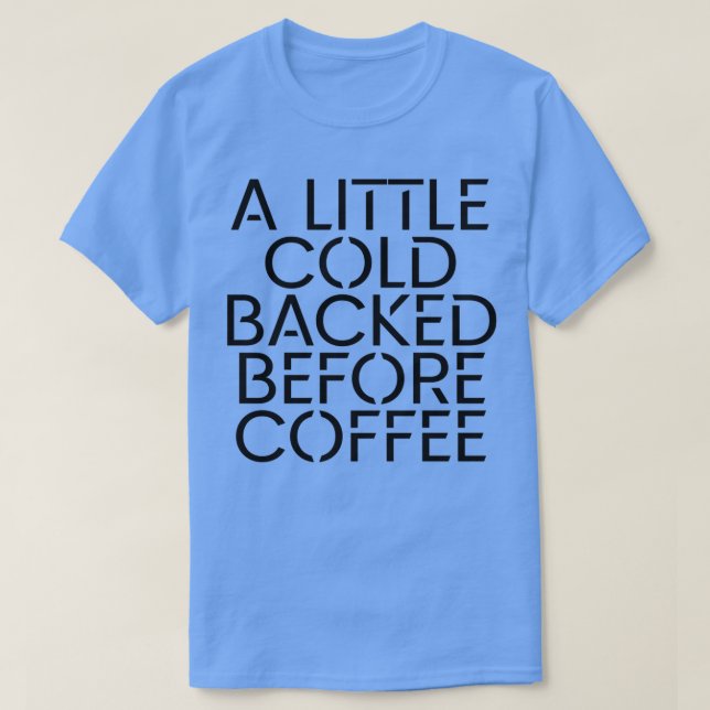 A Little Cold Backed Before Coffee 1 T-Shirt (Design Front)