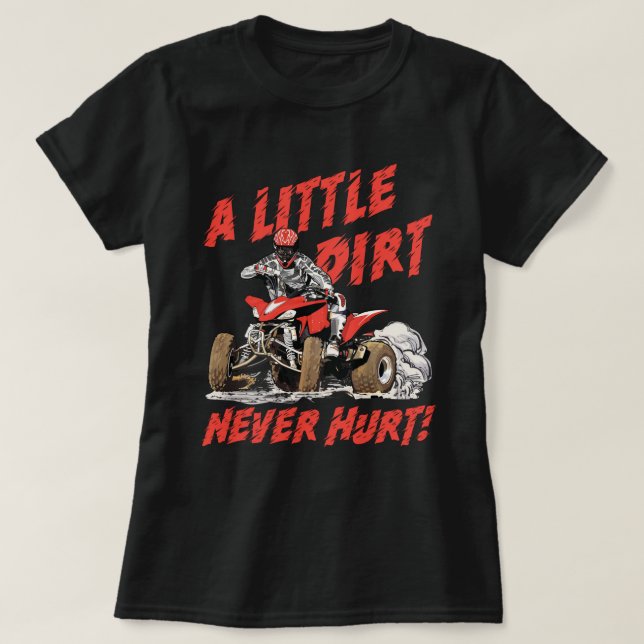 A Little Dirt Never Hurt - 4 Wheeler Quad ATV T-Shirt (Design Front)