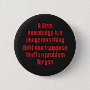 A little knowledge is a dangerous thing 6 cm round badge