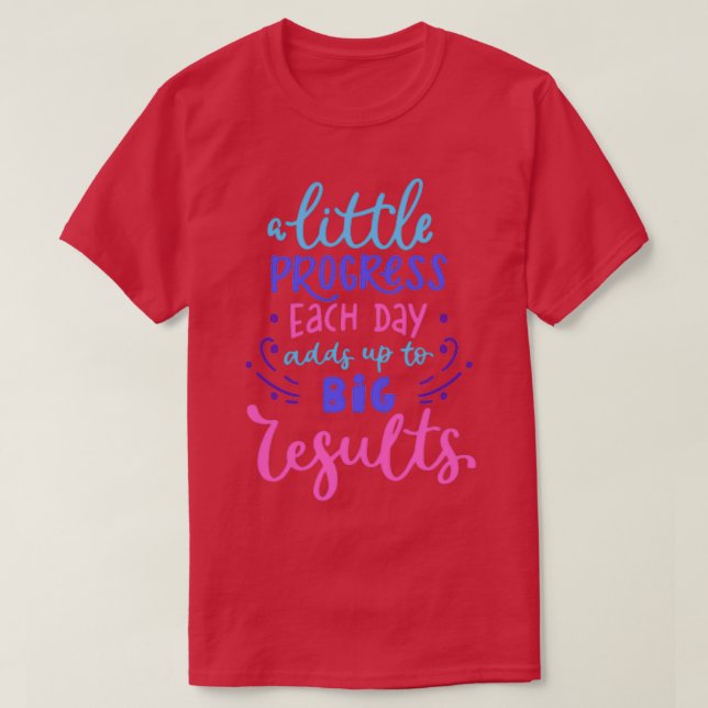A Little Progress Each Day Adds up To Big Results T-Shirt (Design Front)