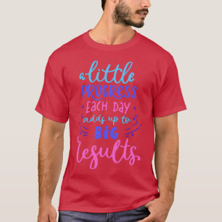 A Little Progress Each Day Adds up To Big Results T-Shirt
