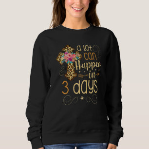 A Lot Can Happen In 3 Days Jesus Christian For A E Sweatshirt