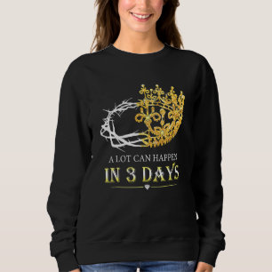 A Lot Can Happen In Three Days Jesus Christian Eas Sweatshirt