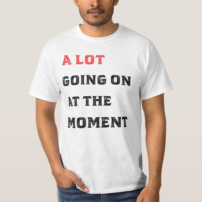 A Lot Going On At The Moment shiry T-Shirt (Front)