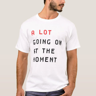  a lot going on at the moment T-Shirt