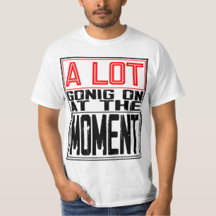 A lot going on at the moment T-Shirt