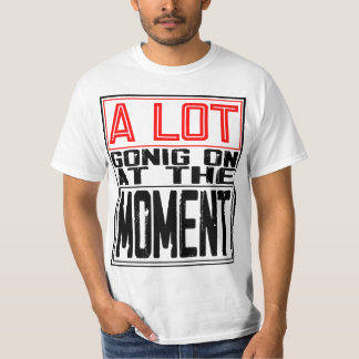 A lot going on at the moment T-Shirt