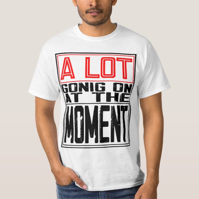 A lot going on at the moment T-Shirt (Front)
