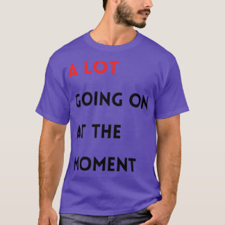 A Lot Going on at the moment T-Shirt