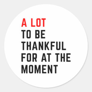 A Lot To Be Thankful For At The Moment Thanksgivin Classic Round Sticker
