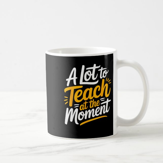 A Lot To Teach At The Moment Teacher _ Funny Teach Coffee Mug (Right)