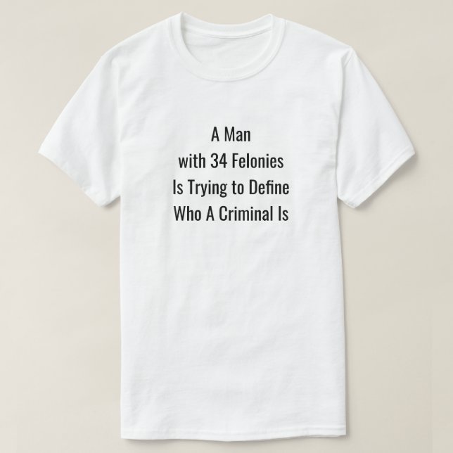 A Man with 34 Felonies T-Shirt (Design Front)