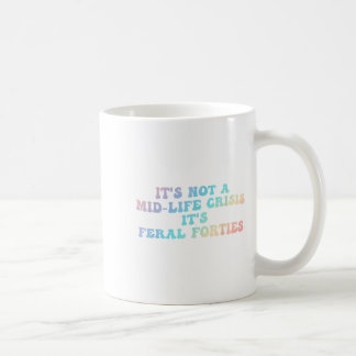 A Mid-life Crisis It's Feral Forties, Funny T- Coffee Mug