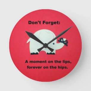 A moment on the lips, forever on the hips... round clock