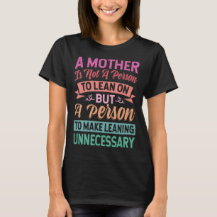 A Mother Is Not A Person To Lean On But A Person T-Shirt