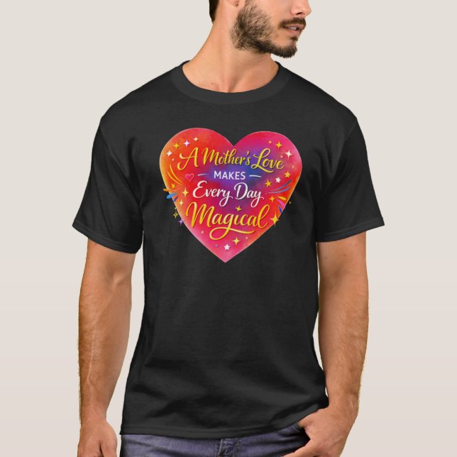 “A Mother’s Love Makes Every Day Magical” T-Shirt (Front)
