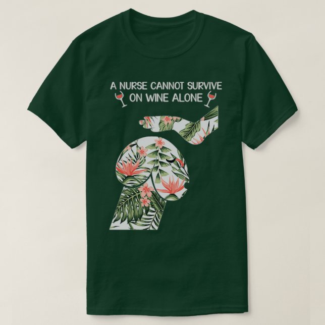 A nurse cannot survive on wine alone 1 T-Shirt (Design Front)