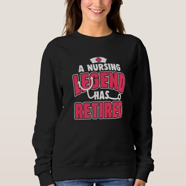 A Nursing Legend Has Retired  Nursing Retired Nurs Sweatshirt (Front)