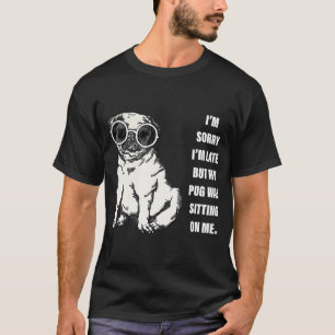 “I’m sorry I’m late but my pug was sitting o T-Shirt