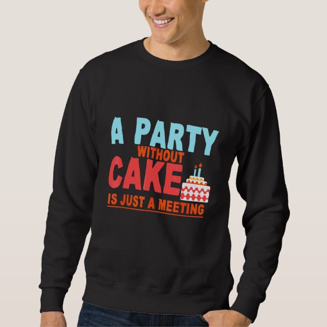 A Party Without Cake Is Just Meeting   Sweatshirt (Front)