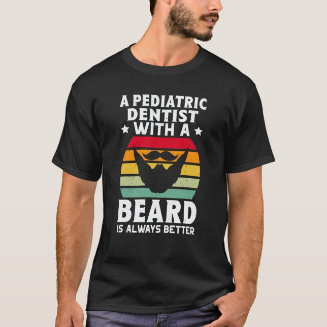 A Pediatric Dentist With A Beard Is Always Better T-Shirt (Front)