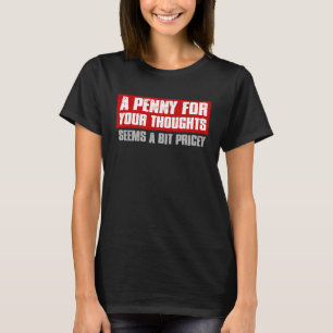 A PENNY FOR YOUR THOUGHTS SEEMS A BIT PRICEY  Sarc T-Shirt