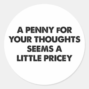 A Penny For Your Thoughts Seems A Little Pricey Classic Round Sticker