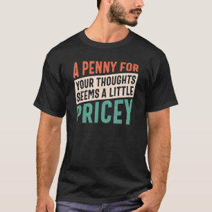 A Penny For Your Thoughts Seems A Little Pricey Fu T-Shirt