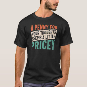 A Penny For Your Thoughts Seems A Little Pricey Fu T-Shirt