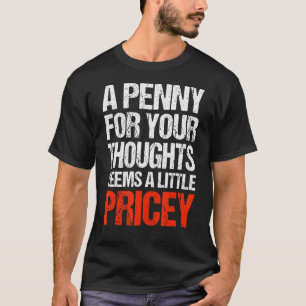 A Penny For Your Thoughts Seems A Little Pricey Q T-Shirt