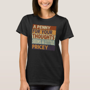 A Penny For Your Thoughts Seems A Little Pricey Qu T-Shirt