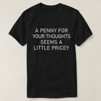 A Penny For Your Thoughts Seems A Little Pricey T-Shirt