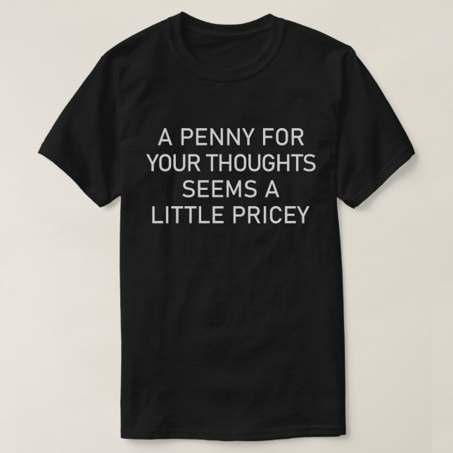 A Penny For Your Thoughts Seems A Little Pricey T-Shirt (Design Front)