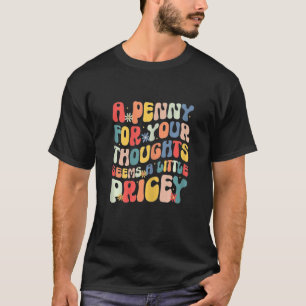 A Penny For Your Thoughts Seems Little Pricey, Fun T-Shirt
