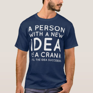 A Person With A New Idea Is A crank Until The Idea T-Shirt