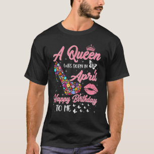 A Queen Was Born In April Flowers High Heel Bday G T-Shirt