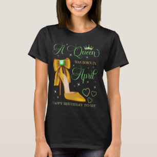 A Queen Was Born in April Happy Birthday To Me Bda T-Shirt