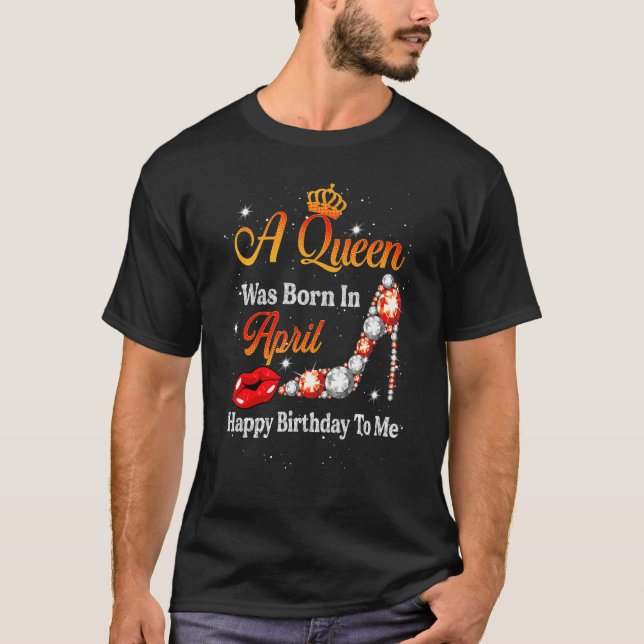 A Queen Was Born In April Happy Birthday To Me Sho T-Shirt (Front)