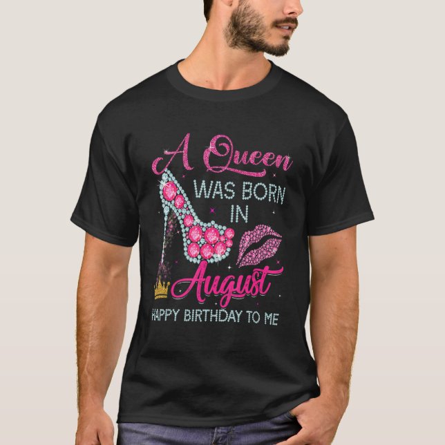A Queen Was Born In August Happy Birthday To Me Hi T-Shirt (Front)