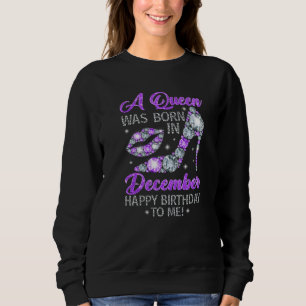 A Queen Was Born In December Happy Birthday To Me  Sweatshirt
