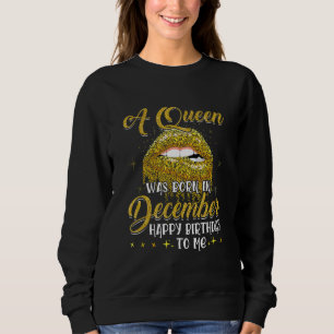 A Queen Was Born In December Happy Birthday To Me  Sweatshirt