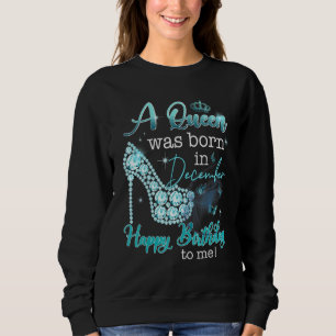 A Queen Was Born In December Happy Birthday To Me  Sweatshirt